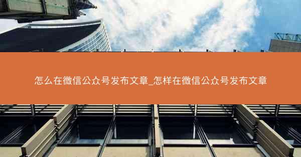 怎么在微信公众号发布文章_怎样在微信公众号发布文章