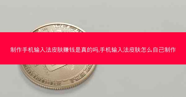 制作手机输入法皮肤赚钱是真的吗,手机输入法皮肤怎么自己制作