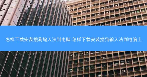 怎样下载安装搜狗输入法到电脑-怎样下载安装搜狗输入法到电脑上