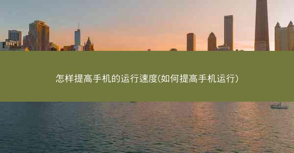 怎样提高手机的运行速度(如何提高手机运行)