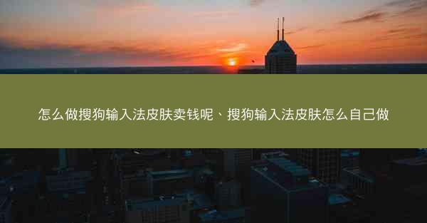 怎么做搜狗输入法皮肤卖钱呢、搜狗输入法皮肤怎么自己做