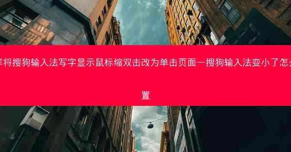 怎样将搜狗输入法写字显示鼠标缩双击改为单击页面—搜狗输入法变小了怎么设置
