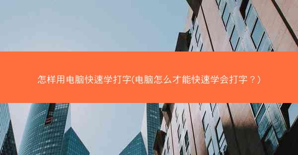 怎样用电脑快速学打字(电脑怎么才能快速学会打字?)
