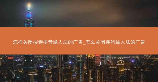 怎样关闭搜狗拼音输入法的广告_怎么关闭搜狗输入法的广告
