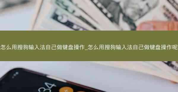 怎么用搜狗输入法自己做键盘操作_怎么用搜狗输入法自己做键盘操作呢