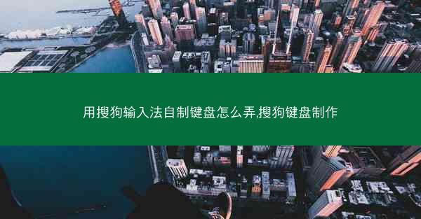 用搜狗输入法自制键盘怎么弄,搜狗键盘制作