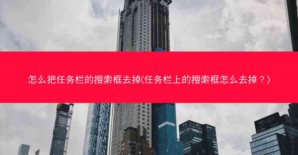 怎么把任务栏的搜索框去掉(任务栏上的搜索框怎么去掉?)