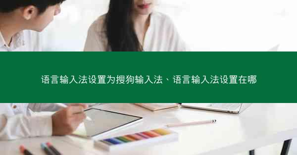 语言输入法设置为搜狗输入法、语言输入法设置在哪