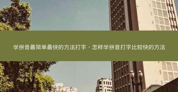 学拼音最简单最快的方法打字、怎样学拼音打字比较快的方法