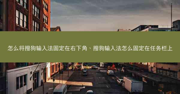 怎么将搜狗输入法固定在右下角、搜狗输入法怎么固定在任务栏上
