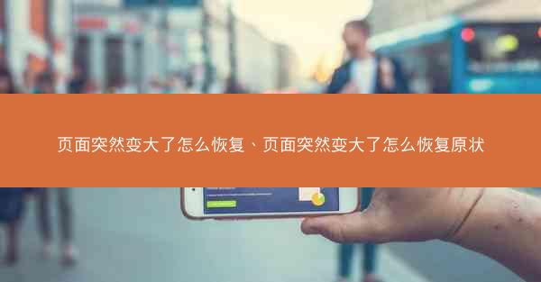 页面突然变大了怎么恢复、页面突然变大了怎么恢复原状