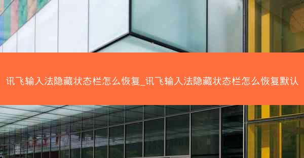 讯飞输入法隐藏状态栏怎么恢复_讯飞输入法隐藏状态栏怎么恢复默认