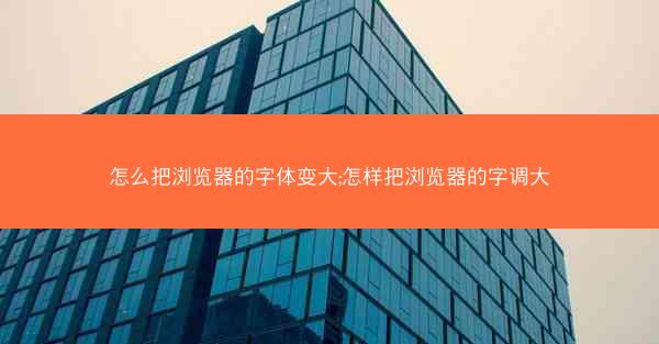 怎么把浏览器的字体变大;怎样把浏览器的字调大