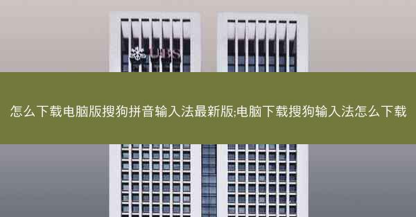 怎么下载电脑版搜狗拼音输入法最新版;电脑下载搜狗输入法怎么下载