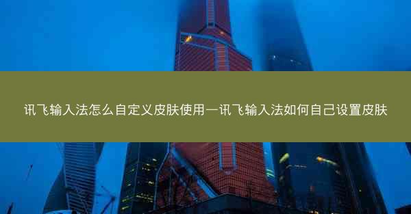 讯飞输入法怎么自定义皮肤使用—讯飞输入法如何自己设置皮肤