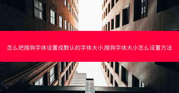 怎么把搜狗字体设置成默认的字体大小,搜狗字体大小怎么设置方法