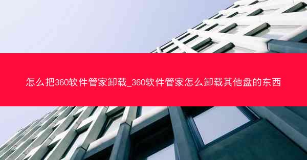 怎么把360软件管家卸载_360软件管家怎么卸载其他盘的东西