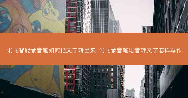 讯飞智能录音笔如何把文字转出来_讯飞录音笔语音转文字怎样写作