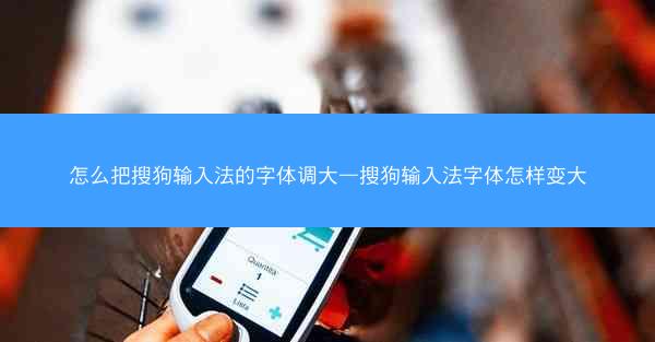 怎么把搜狗输入法的字体调大—搜狗输入法字体怎样变大