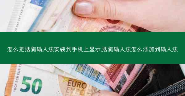 怎么把搜狗输入法安装到手机上显示,搜狗输入法怎么添加到输入法