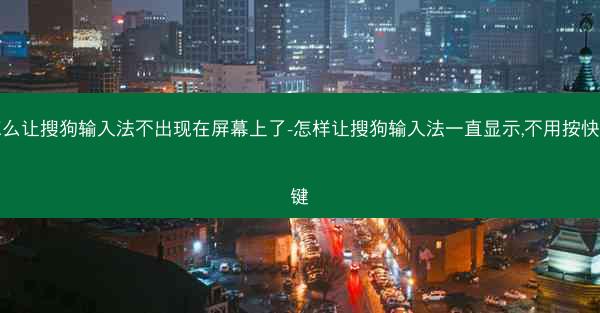 怎么让搜狗输入法不出现在屏幕上了-怎样让搜狗输入法一直显示,不用按快捷键