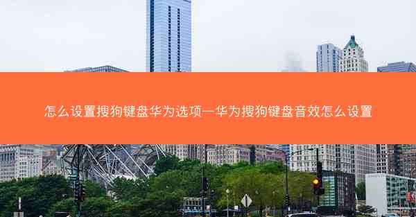 怎么设置搜狗键盘华为选项—华为搜狗键盘音效怎么设置