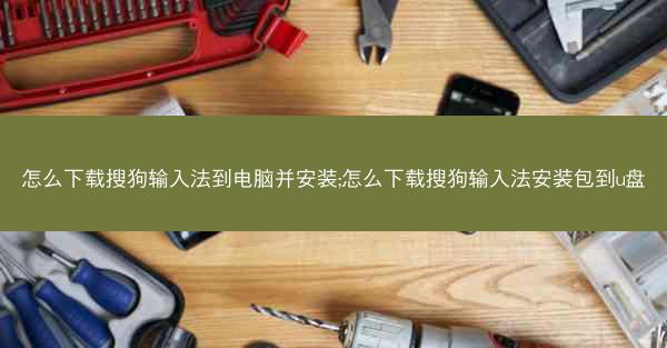 怎么下载搜狗输入法到电脑并安装;怎么下载搜狗输入法安装包到u盘