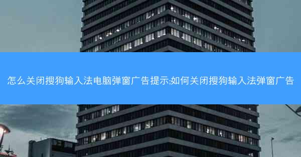 怎么关闭搜狗输入法电脑弹窗广告提示;如何关闭搜狗输入法弹窗广告