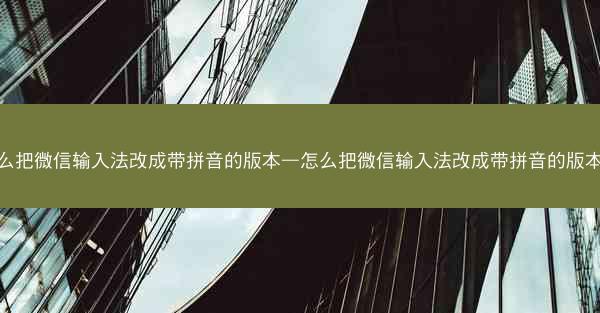 怎么把微信输入法改成带拼音的版本—怎么把微信输入法改成带拼音的版本呢