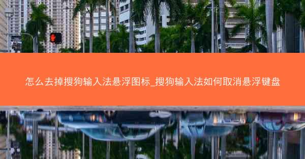 怎么去掉搜狗输入法悬浮图标_搜狗输入法如何取消悬浮键盘