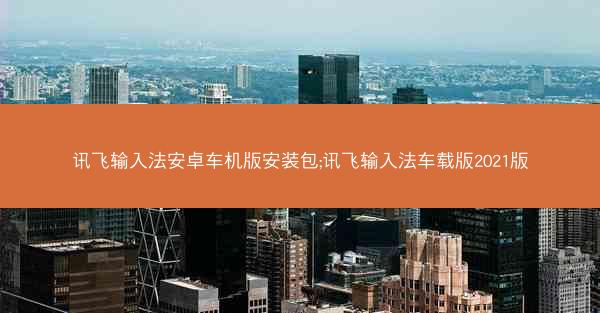 讯飞输入法安卓车机版安装包;讯飞输入法车载版2021版