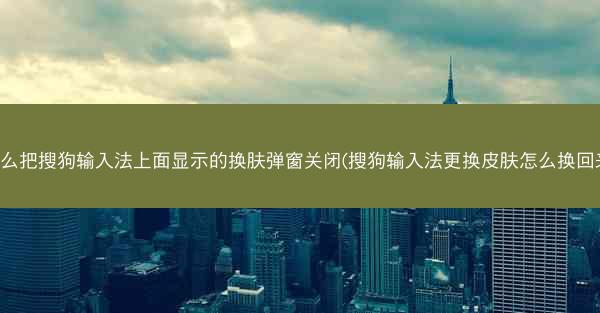 怎么把搜狗输入法上面显示的换肤弹窗关闭(搜狗输入法更换皮肤怎么换回来)