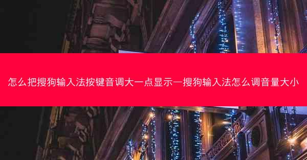 怎么把搜狗输入法按键音调大一点显示—搜狗输入法怎么调音量大小