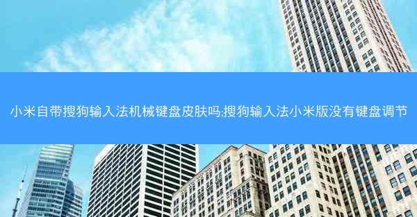 小米自带搜狗输入法机械键盘皮肤吗;搜狗输入法小米版没有键盘调节
