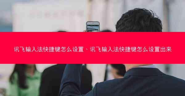 讯飞输入法快捷键怎么设置、讯飞输入法快捷键怎么设置出来