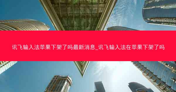 讯飞输入法苹果下架了吗最新消息_讯飞输入法在苹果下架了吗