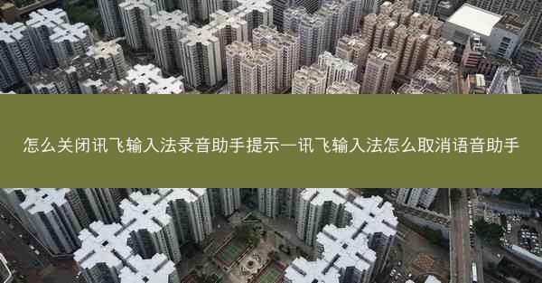 怎么关闭讯飞输入法录音助手提示—讯飞输入法怎么取消语音助手