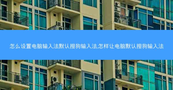 怎么设置电脑输入法默认搜狗输入法,怎样让电脑默认搜狗输入法