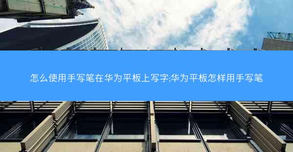 怎么使用手写笔在华为平板上写字;华为平板怎样用手写笔