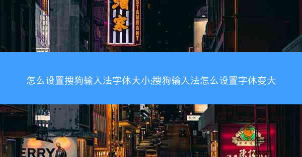 怎么设置搜狗输入法字体大小;搜狗输入法怎么设置字体变大