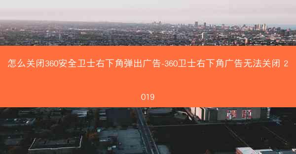 怎么关闭360安全卫士右下角弹出广告-360卫士右下角广告无法关闭 2019