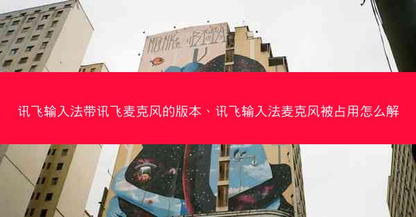 讯飞输入法带讯飞麦克风的版本、讯飞输入法麦克风被占用怎么解