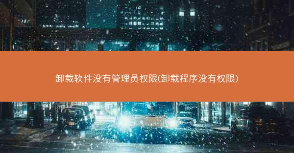 卸载软件没有管理员权限(卸载程序没有权限)