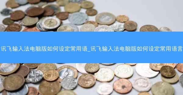 讯飞输入法电脑版如何设定常用语_讯飞输入法电脑版如何设定常用语言