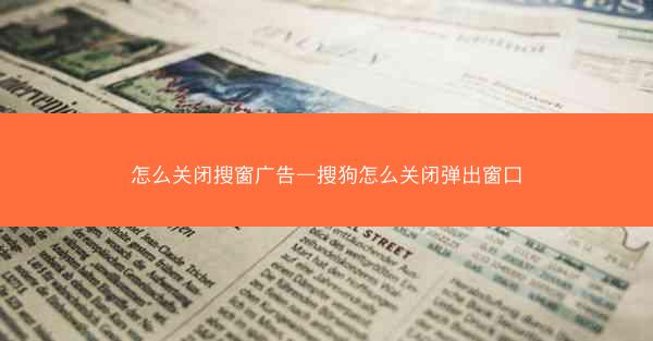 怎么关闭搜窗广告—搜狗怎么关闭弹出窗口