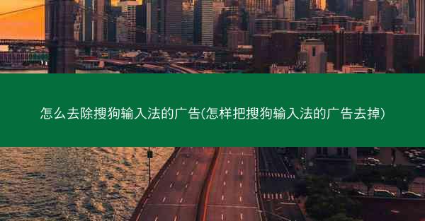 怎么去除搜狗输入法的广告(怎样把搜狗输入法的广告去掉)