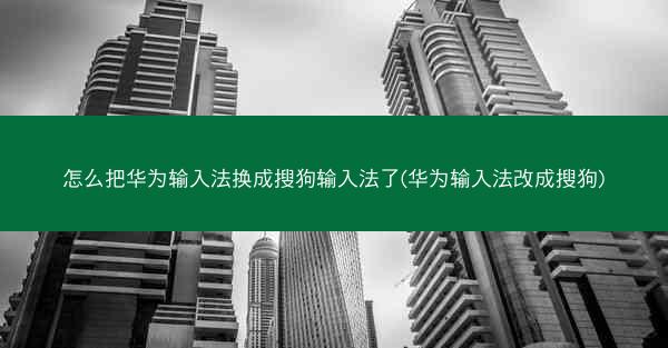 怎么把华为输入法换成搜狗输入法了(华为输入法改成搜狗)