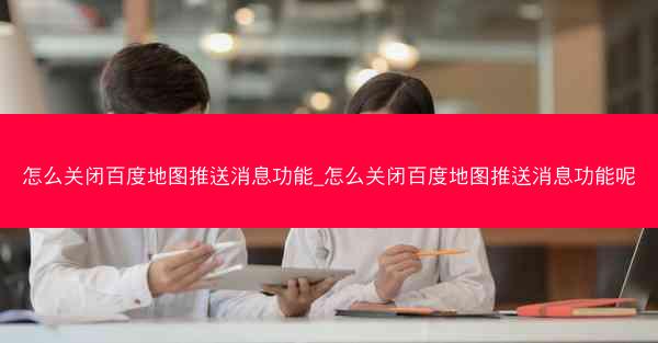 怎么关闭百度地图推送消息功能_怎么关闭百度地图推送消息功能呢