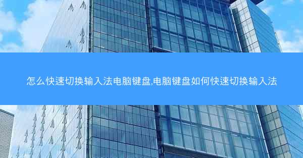 怎么快速切换输入法电脑键盘,电脑键盘如何快速切换输入法