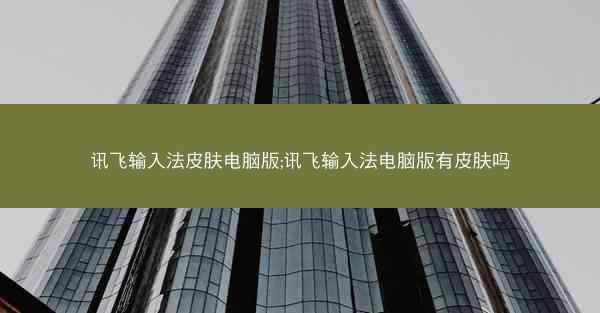 讯飞输入法皮肤电脑版;讯飞输入法电脑版有皮肤吗